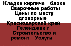 Кладка кирпича - блока .Сварочные работы Цены по месту дговорные - Краснодарский край, Геленджик г. Строительство и ремонт » Услуги   